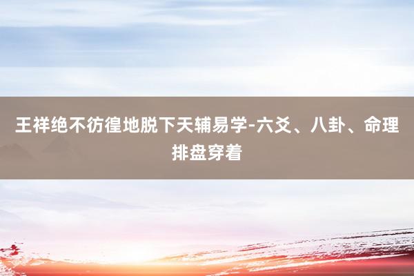 王祥绝不彷徨地脱下天辅易学-六爻、八卦、命理排盘穿着